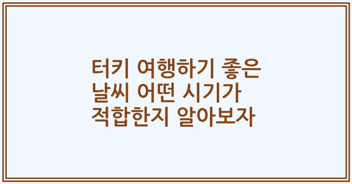 터키 여행하기 좋은 날씨 어떤 시기가 적합한지 알아보자
