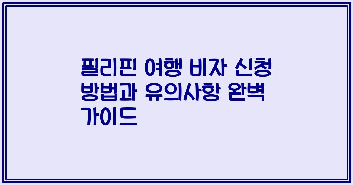 필리핀 여행 비자 신청 방법과 유의사항 완벽 가이드