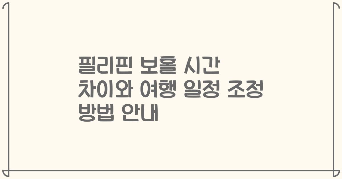 필리핀 보홀 시간 차이와 여행 일정 조정 방법 안내