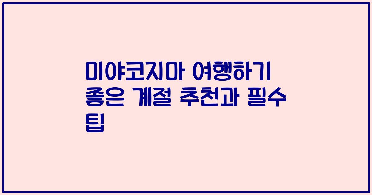 미야코지마 여행하기 좋은 계절 추천과 필수 팁