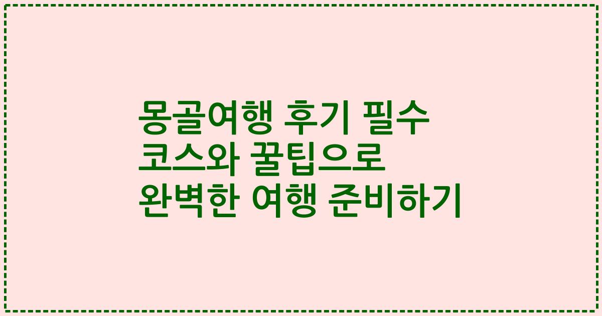 몽골여행 후기 필수 코스와 꿀팁으로 완벽한 여행 준비하기