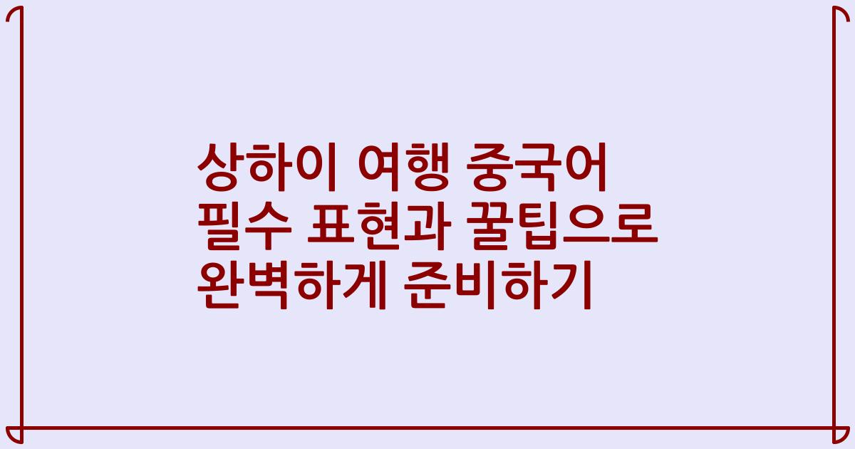 상하이 여행 중국어 필수 표현과 꿀팁으로 완벽하게 준비하기