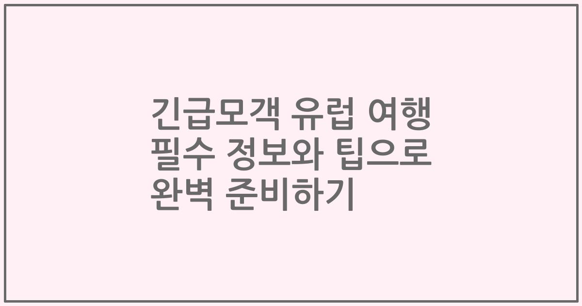 긴급모객 유럽 여행 필수 정보와 팁으로 완벽 준비하기