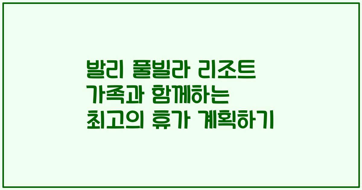발리 풀빌라 리조트 가족과 함께하는 최고의 휴가 계획하기