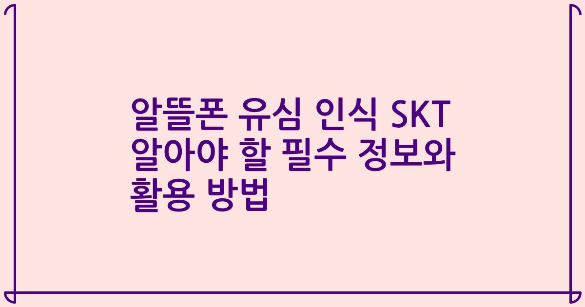 알뜰폰 유심 인식 SKT 알아야 할 필수 정보와 활용 방법