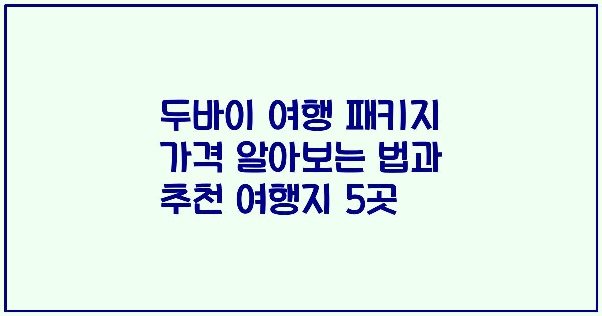 두바이 여행 패키지 가격 알아보는 법과 추천 여행지 5곳