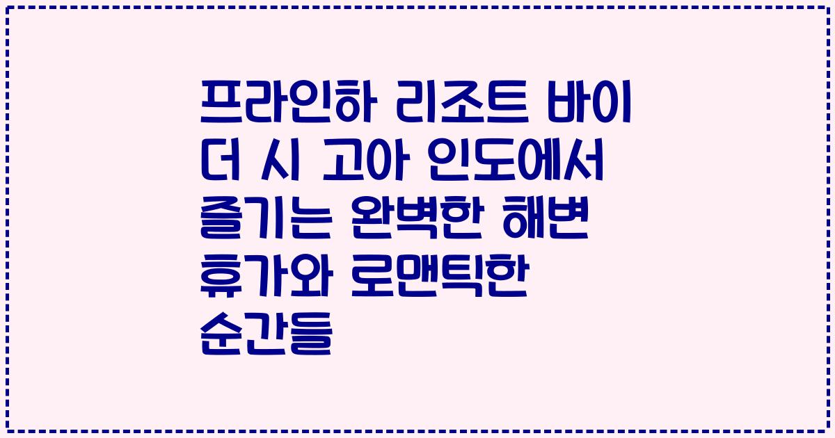 프라인하 리조트 바이 더 시 고아 인도에서 즐기는 완벽한 해변 휴가와 로맨틱한 순간들