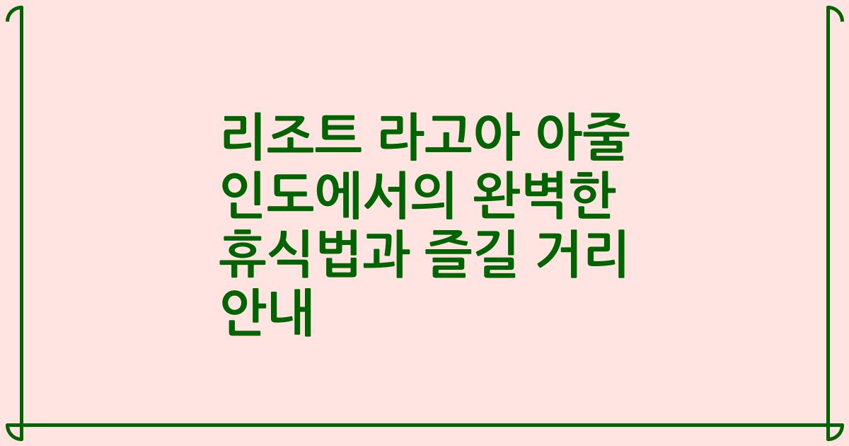 리조트 라고아 아줄 인도에서의 완벽한 휴식법과 즐길 거리 안내