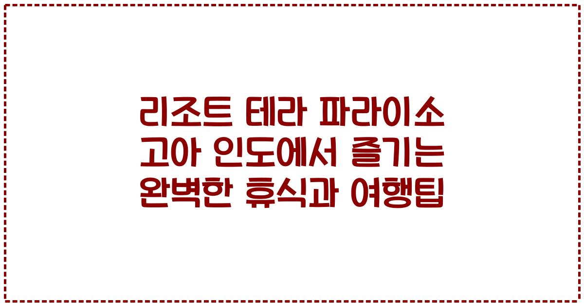 리조트 테라 파라이소 고아 인도에서 즐기는 완벽한 휴식과 여행팁