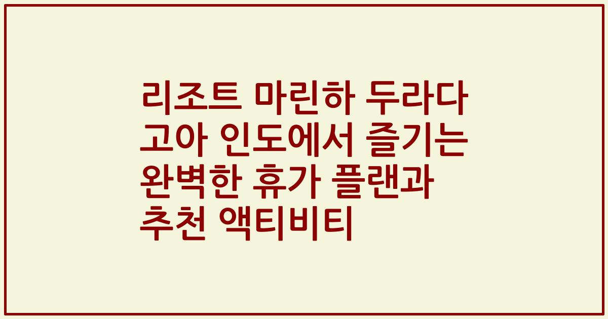 리조트 마린하 두라다 고아 인도에서 즐기는 완벽한 휴가 플랜과 추천 액티비티