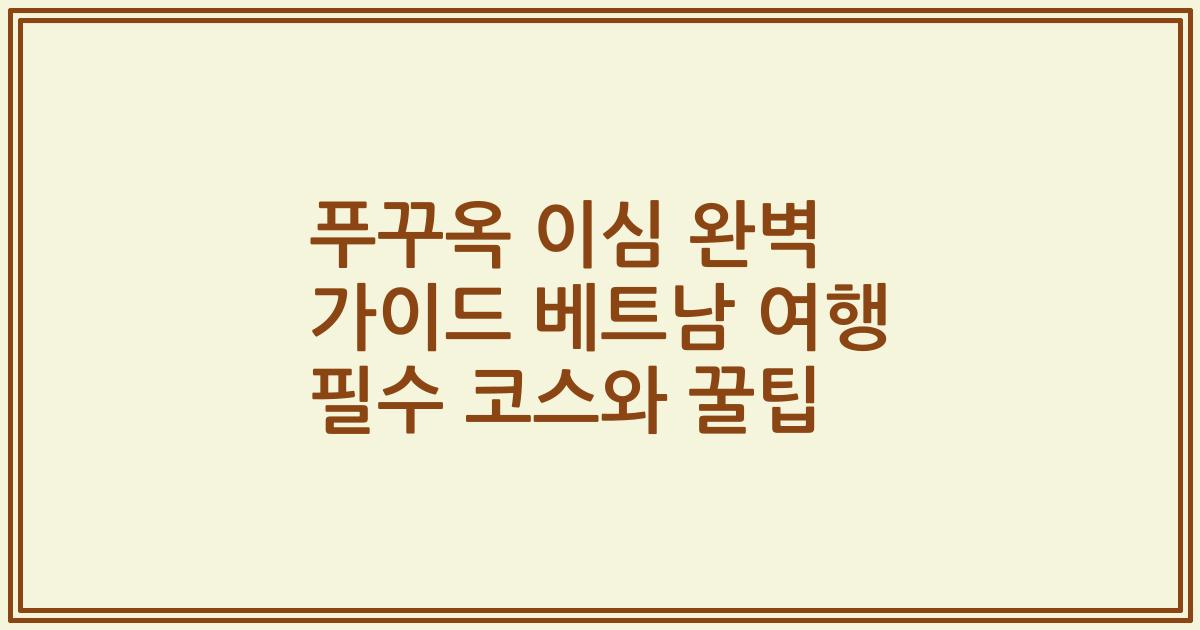 푸꾸옥 이심 완벽 가이드 베트남 여행 필수 코스와 꿀팁