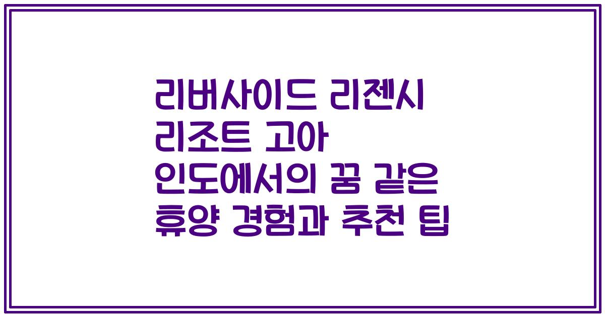 리버사이드 리젠시 리조트 고아 인도에서의 꿈 같은 휴양 경험과 추천 팁