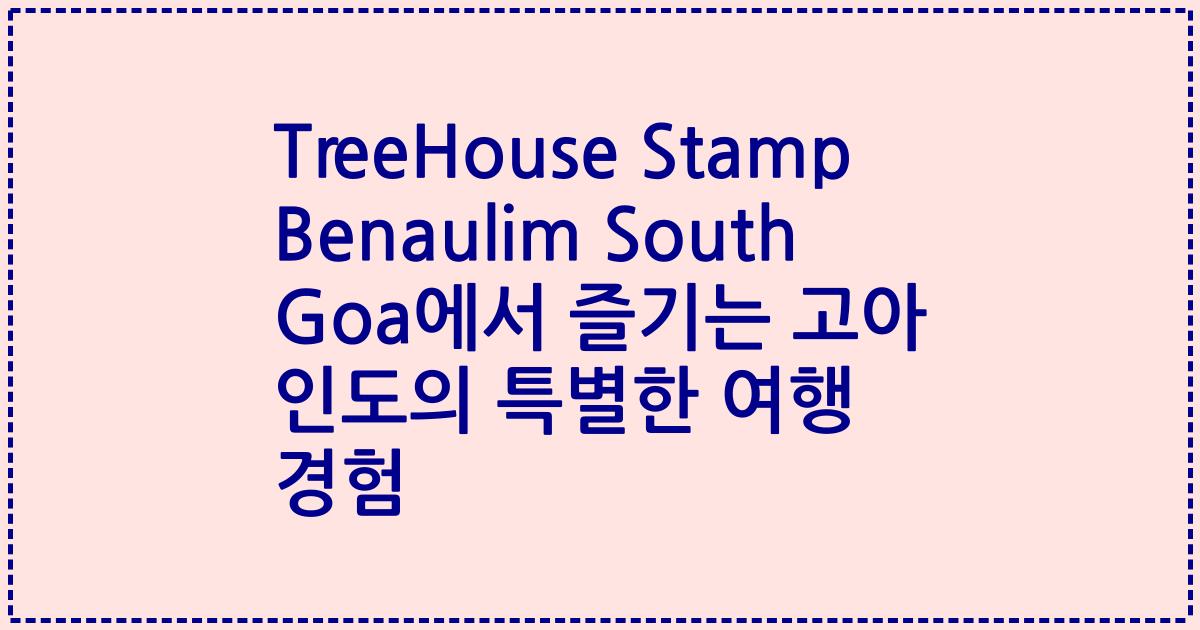 TreeHouse Stamp Benaulim South Goa에서 즐기는 고아 인도의 특별한 여행 경험
