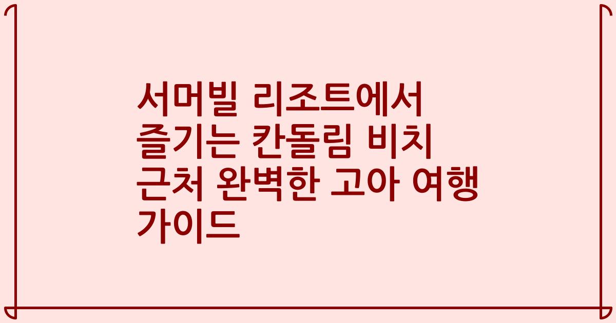 서머빌 리조트에서 즐기는 칸돌림 비치 근처 완벽한 고아 여행 가이드