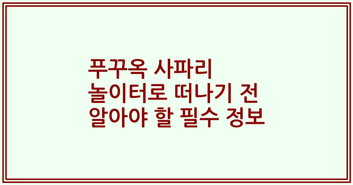 푸꾸옥 사파리 놀이터로 떠나기 전 알아야 할 필수 정보