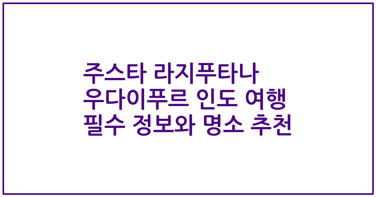 주스타 라지푸타나 우다이푸르 인도 여행 필수 정보와 명소 추천