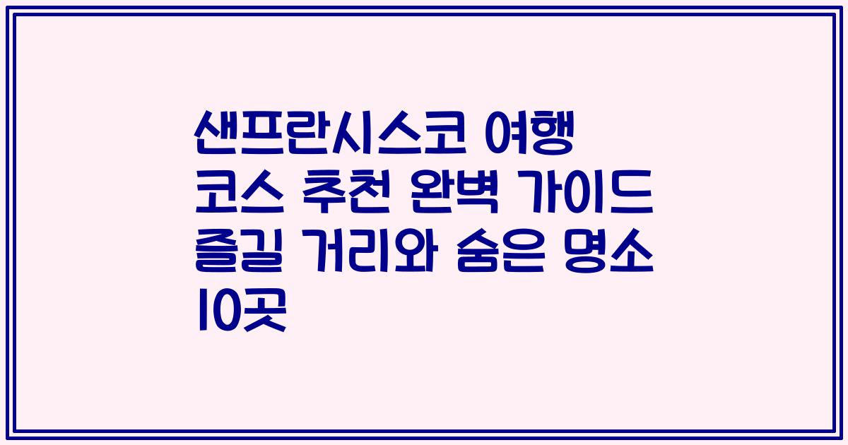 샌프란시스코 여행 코스 추천 완벽 가이드 즐길 거리와 숨은 명소 10곳