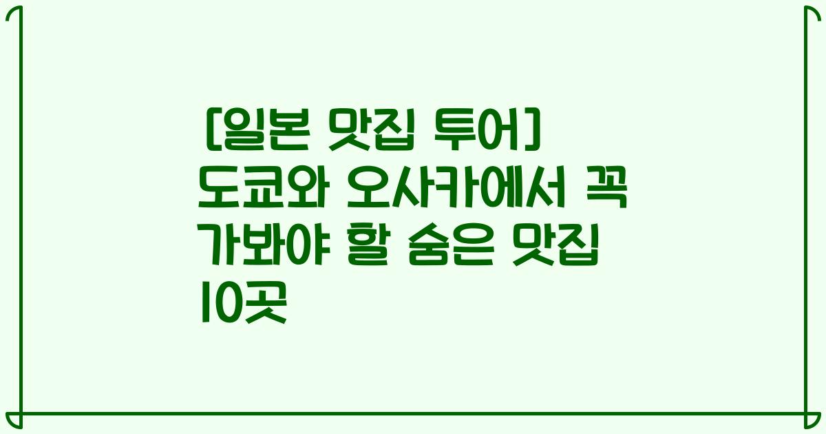 [일본 맛집 투어] 도쿄와 오사카에서 꼭 가봐야 할 숨은 맛집 10곳