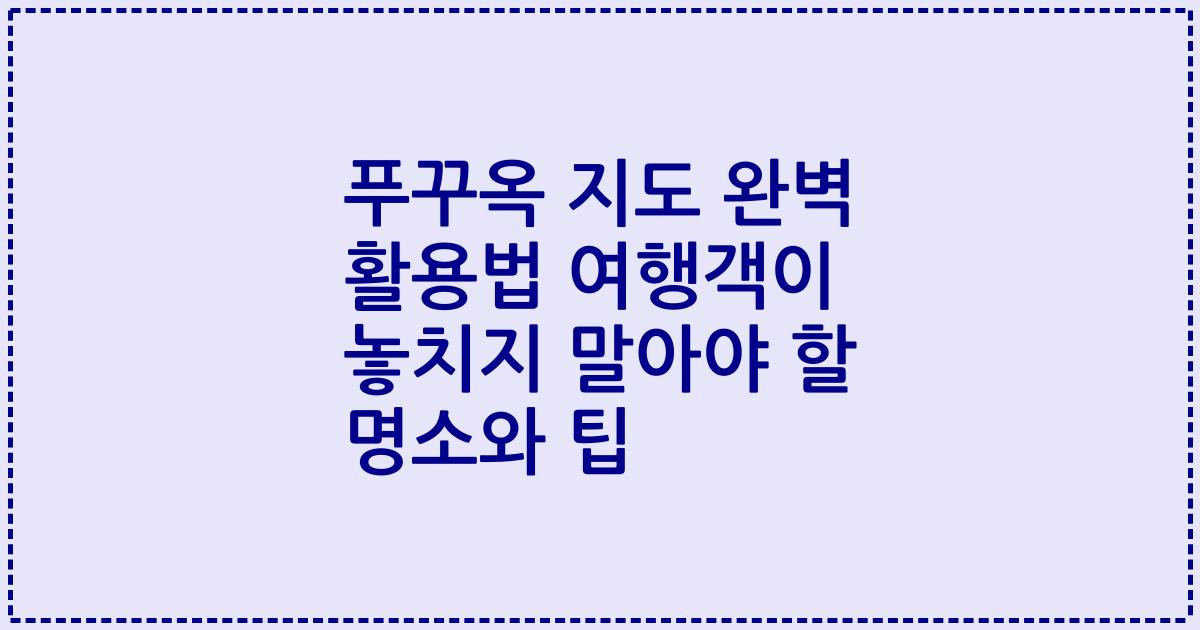 푸꾸옥 지도 완벽 활용법 여행객이 놓치지 말아야 할 명소와 팁