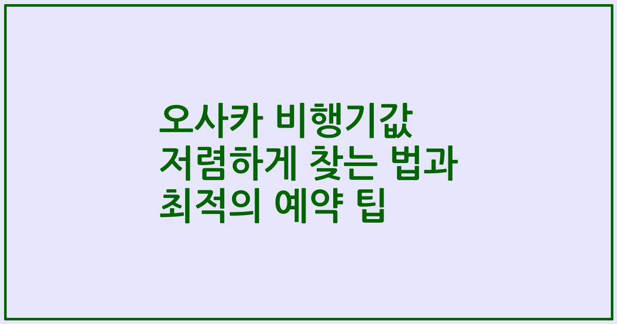 오사카 비행기값 저렴하게 찾는 법과 최적의 예약 팁
