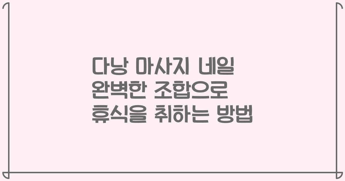 다낭 마사지 네일 완벽한 조합으로 휴식을 취하는 방법