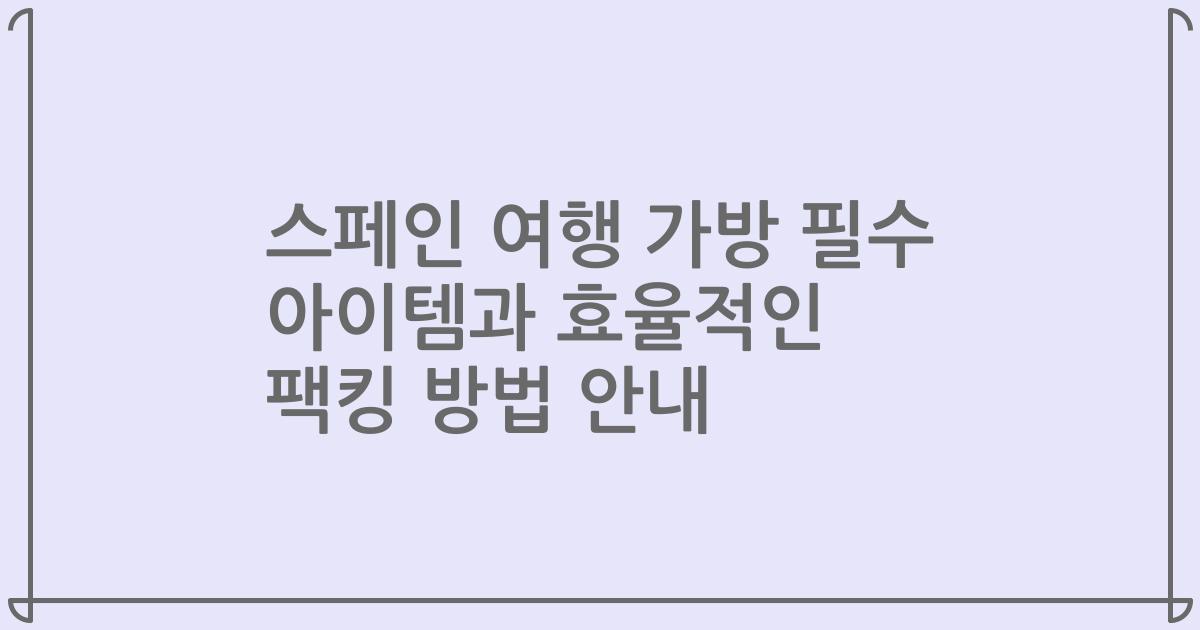 스페인 여행 가방 필수 아이템과 효율적인 팩킹 방법 안내