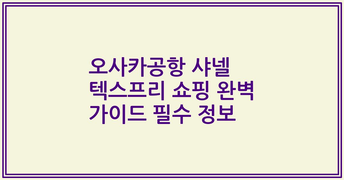 오사카공항 샤넬 텍스프리 쇼핑 완벽 가이드 필수 정보