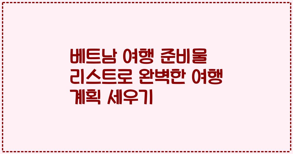 베트남 여행 준비물 리스트로 완벽한 여행 계획 세우기