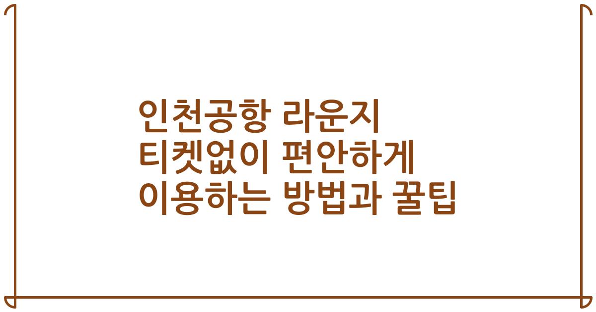 인천공항 라운지 티켓없이 편안하게 이용하는 방법과 꿀팁