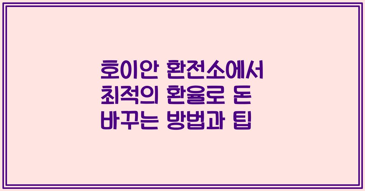 호이안 환전소에서 최적의 환율로 돈 바꾸는 방법과 팁