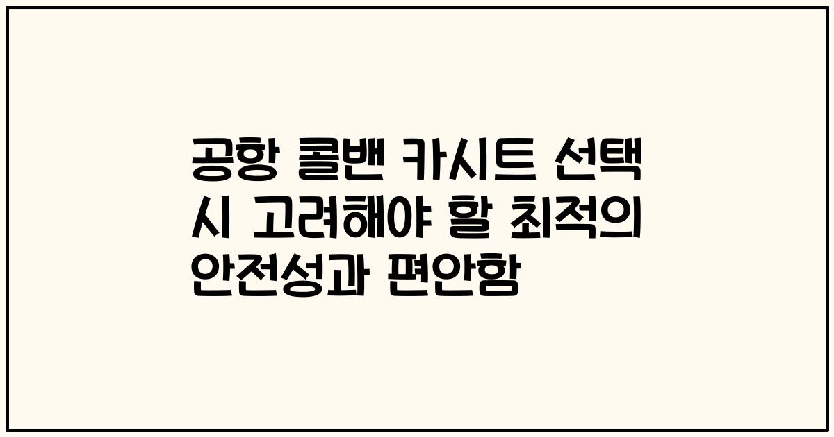 공항 콜밴 카시트 선택 시 고려해야 할 최적의 안전성과 편안함