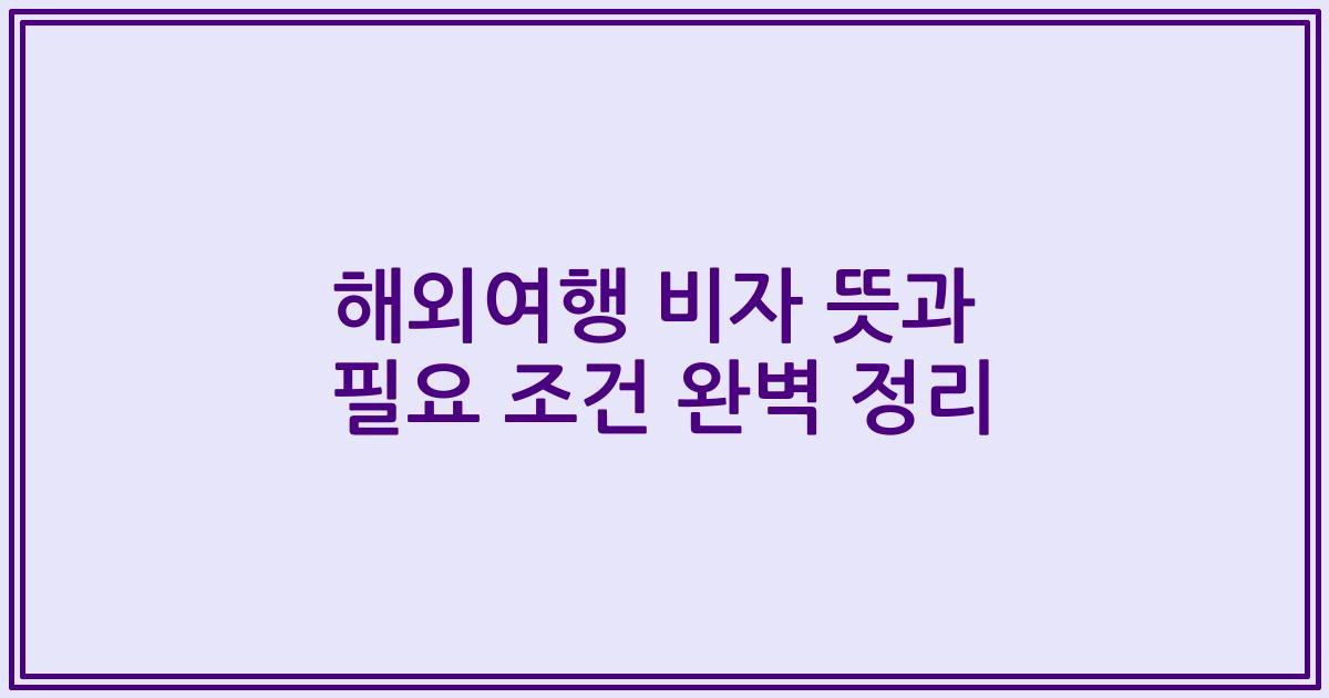 해외여행 비자 뜻과 필요 조건 완벽 정리