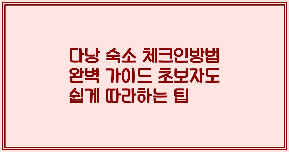 다낭 숙소 체크인방법 완벽 가이드 초보자도 쉽게 따라하는 팁