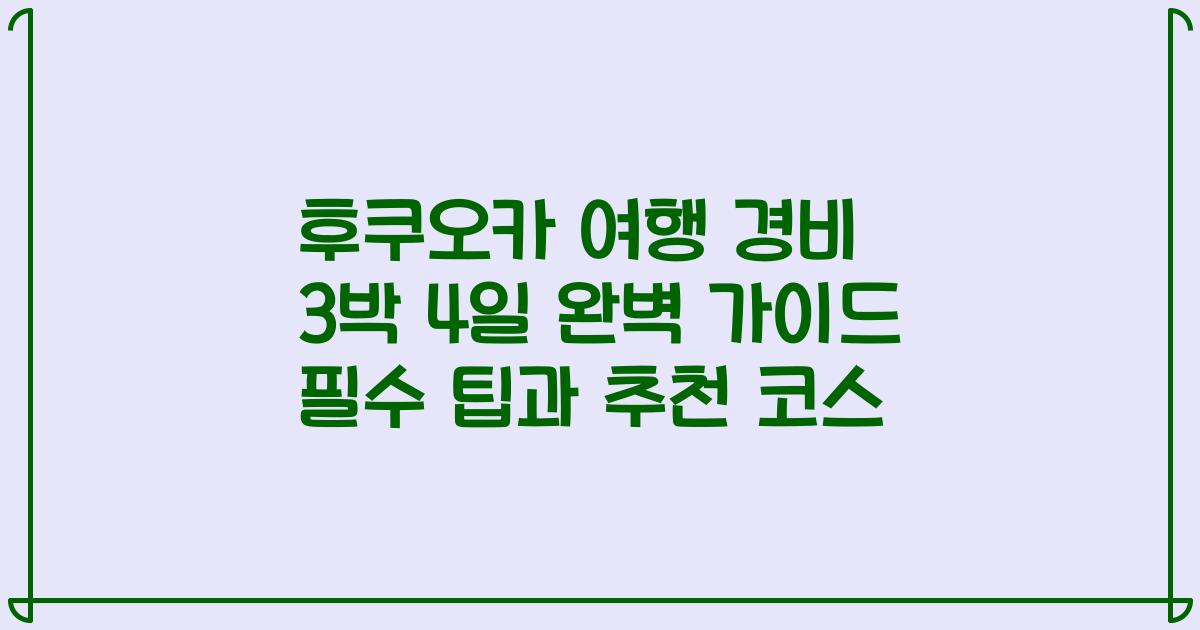 후쿠오카 여행 경비 3박 4일 완벽 가이드 필수 팁과 추천 코스