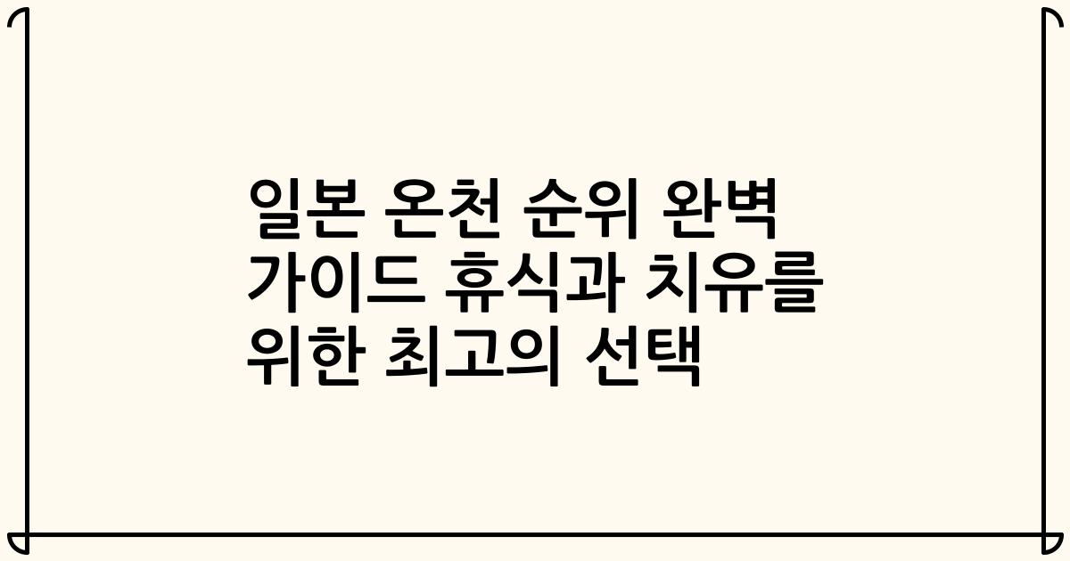 일본 온천 순위 완벽 가이드 휴식과 치유를 위한 최고의 선택