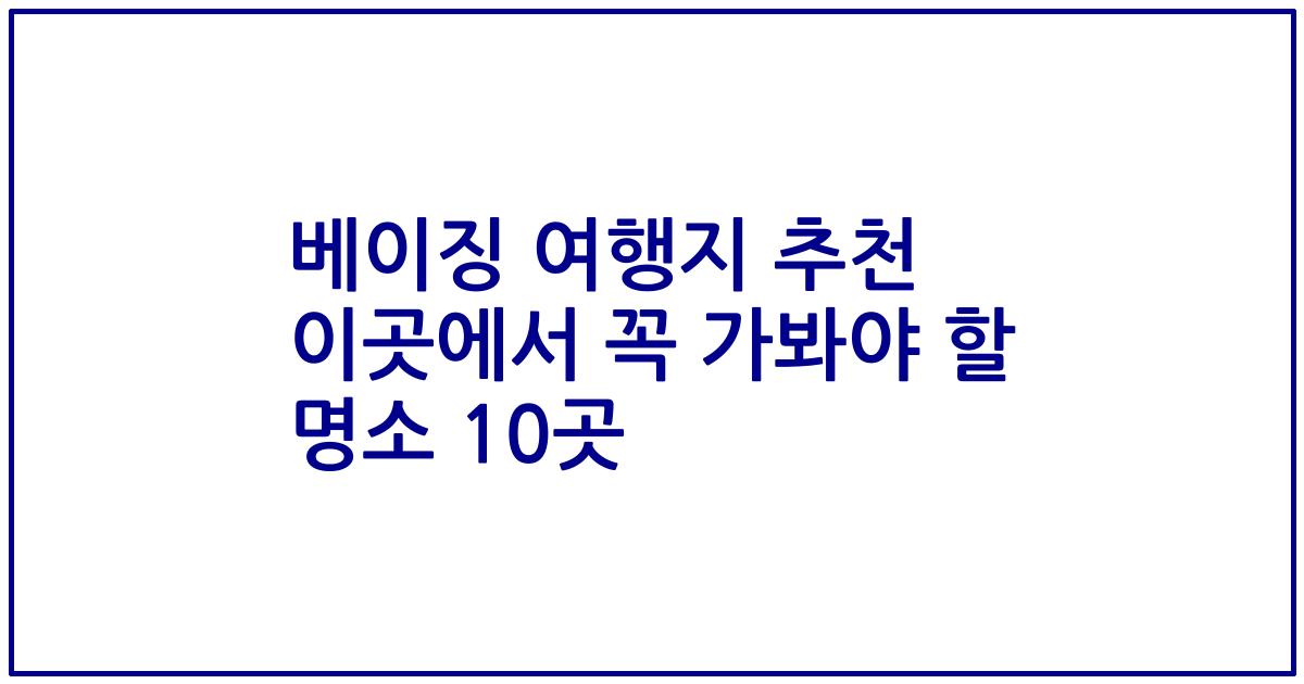 베이징 여행지 추천 이곳에서 꼭 가봐야 할 명소 10곳