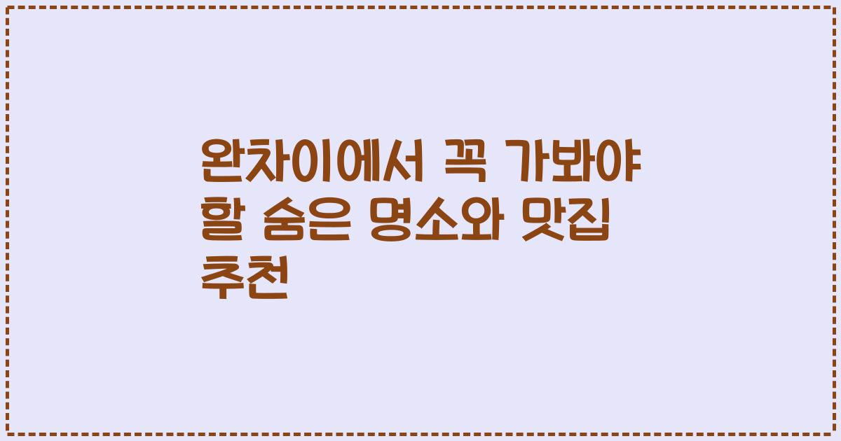 완차이에서 꼭 가봐야 할 숨은 명소와 맛집 추천