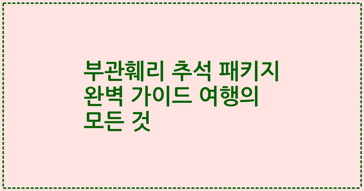 부관훼리 추석 패키지 완벽 가이드 여행의 모든 것