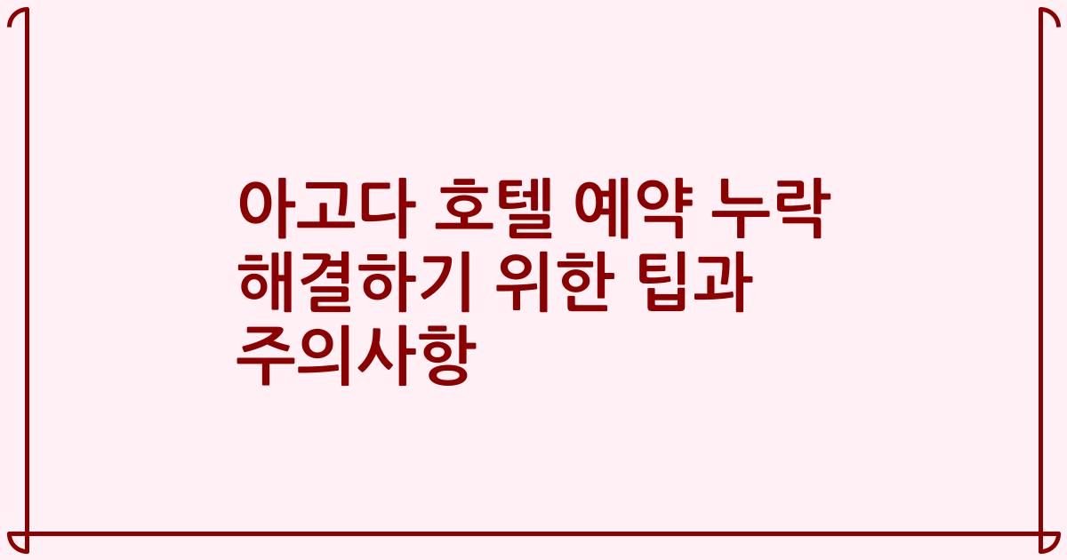 아고다 호텔 예약 누락 해결하기 위한 팁과 주의사항