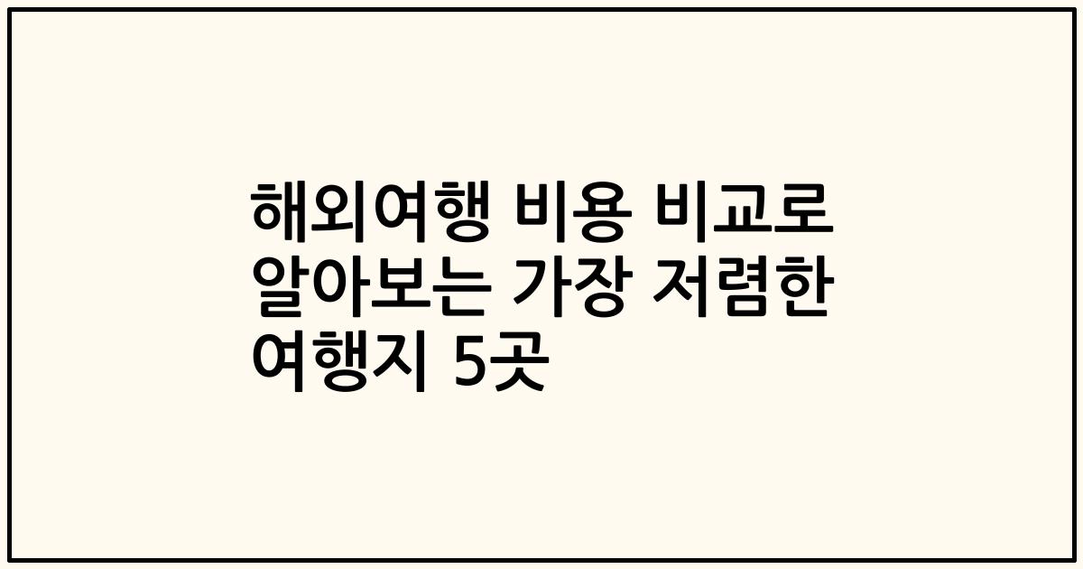 해외여행 비용 비교로 알아보는 가장 저렴한 여행지 5곳