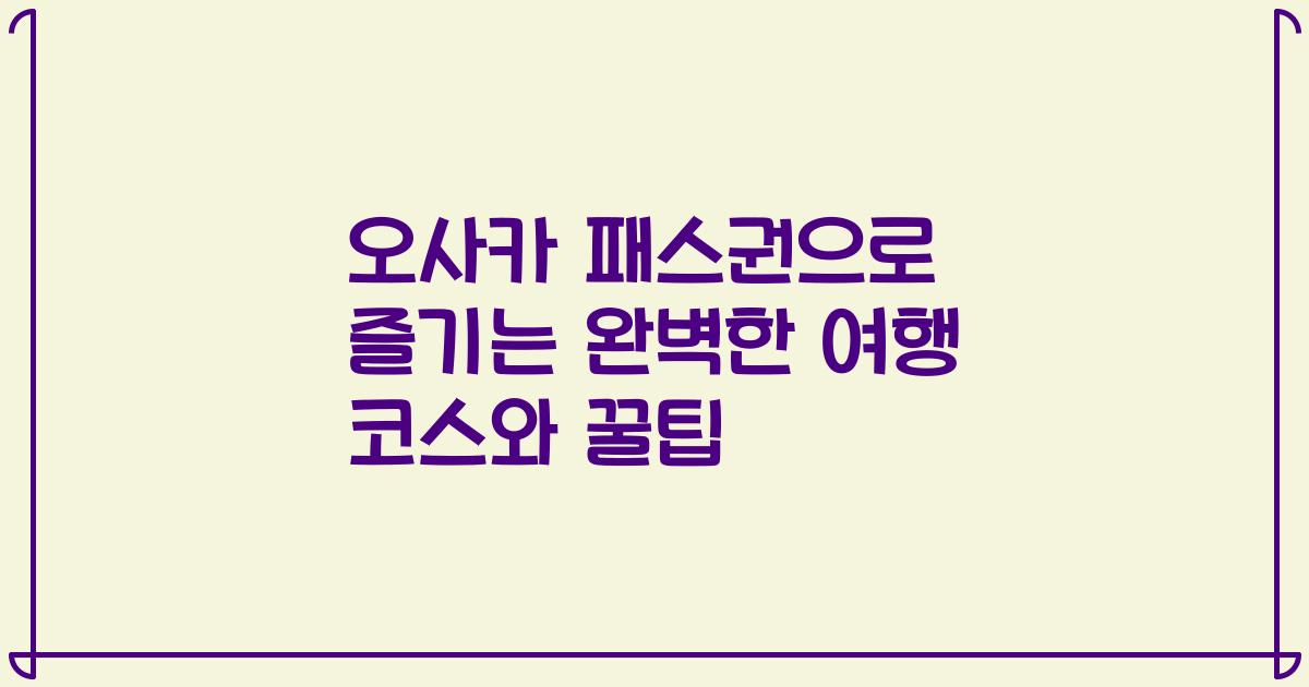 오사카 패스권으로 즐기는 완벽한 여행 코스와 꿀팁
