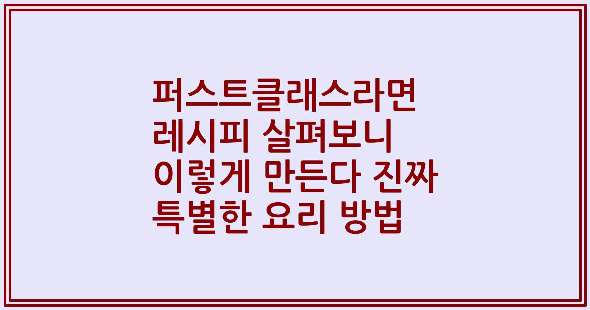 퍼스트클래스라면 레시피 살펴보니 이렇게 만든다 진짜 특별한 요리 방법