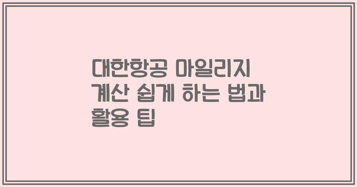 대한항공 마일리지 계산 쉽게 하는 법과 활용 팁