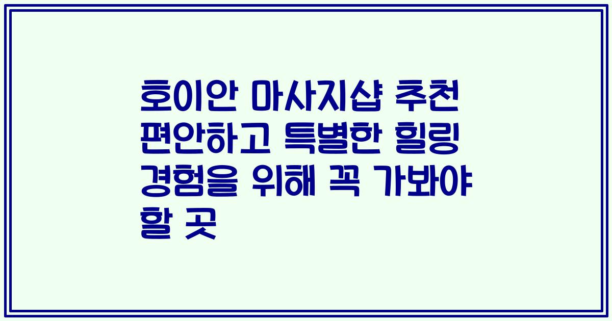 호이안 마사지샵 추천 편안하고 특별한 힐링 경험을 위해 꼭 가봐야 할 곳