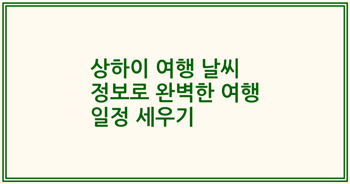 상하이 여행 날씨 정보로 완벽한 여행 일정 세우기