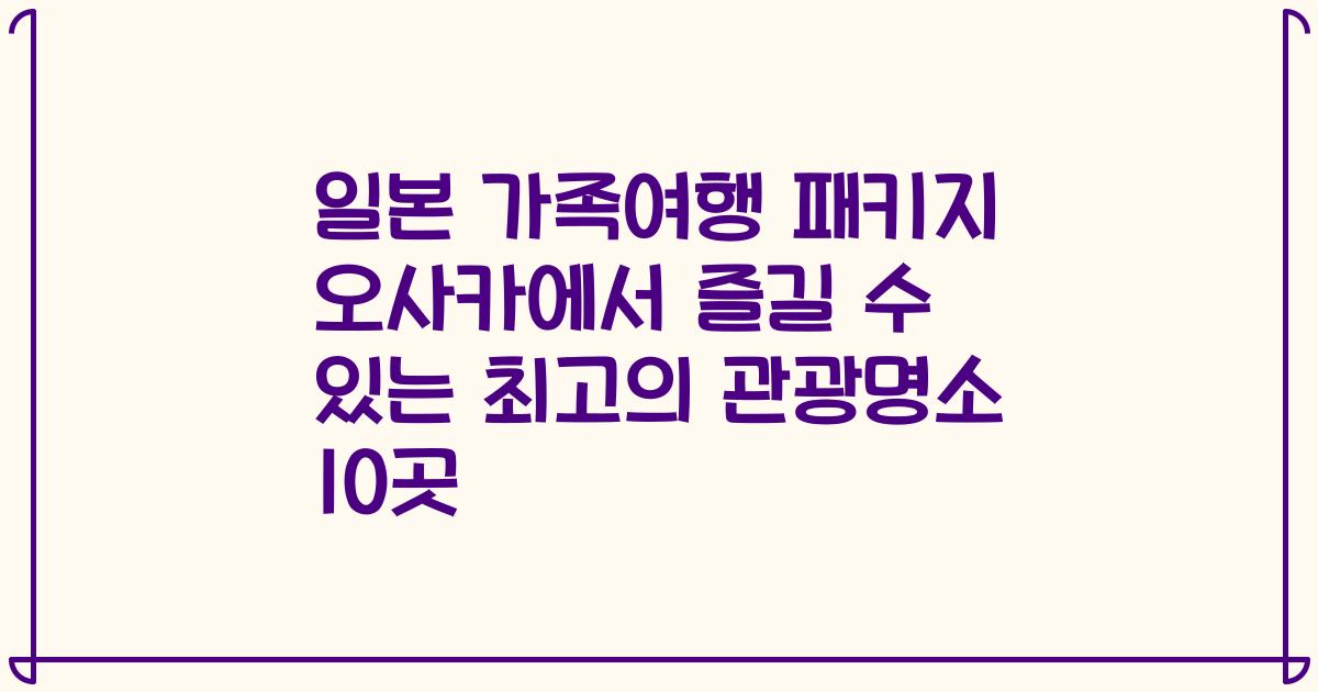 일본 가족여행 패키지 오사카에서 즐길 수 있는 최고의 관광명소 10곳