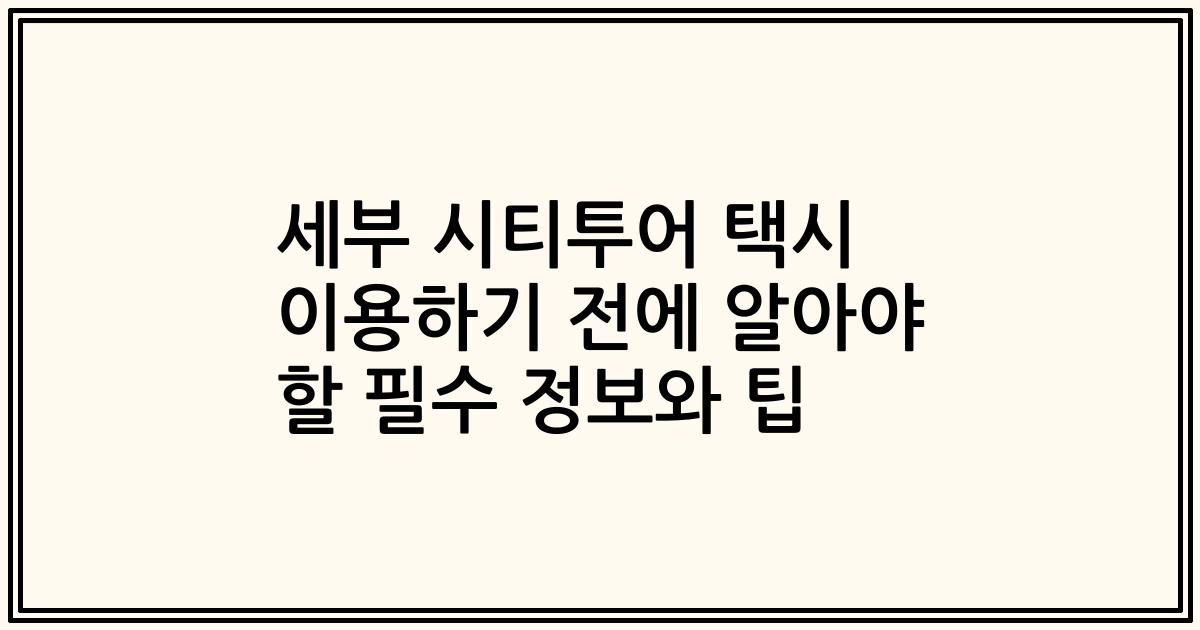 세부 시티투어 택시 이용하기 전에 알아야 할 필수 정보와 팁