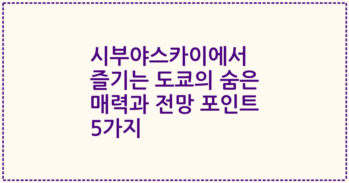 시부야스카이에서 즐기는 도쿄의 숨은 매력과 전망 포인트 5가지