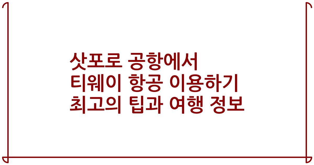 삿포로 공항에서 티웨이 항공 이용하기 최고의 팁과 여행 정보