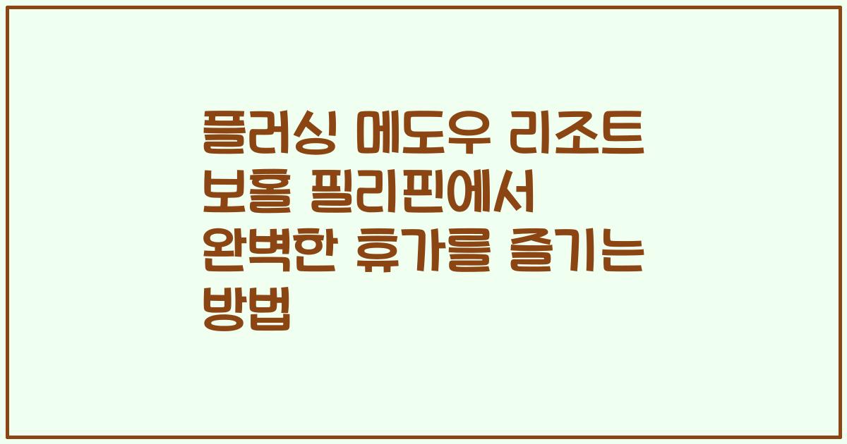 플러싱 메도우 리조트 보홀 필리핀에서 완벽한 휴가를 즐기는 방법